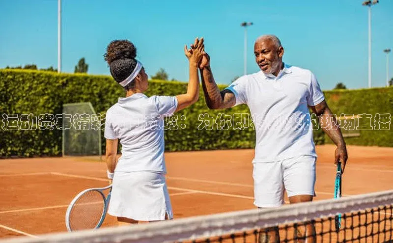 运动赛事精彩瞬间预览：为你即将到来的现场直播